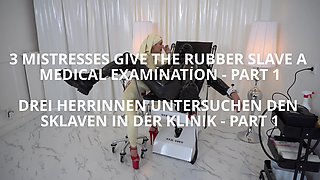 3 Mistresses Give the Rubber Slave a Medical Examination - Part 1