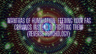 Mantras of Humiliation - Feeding Your Fag Cravings Instead of Fighting Them (reverse Psychology)