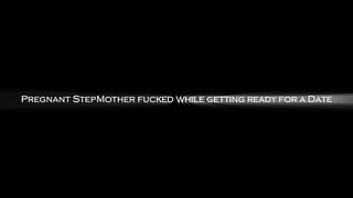 Pregnant Stepmother Fucked While Getting Ready for a Date